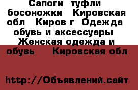 Сапоги, туфли, босоножки - Кировская обл., Киров г. Одежда, обувь и аксессуары » Женская одежда и обувь   . Кировская обл.